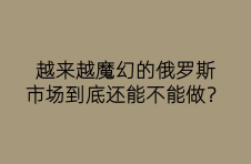 越来越魔幻的俄罗斯，市场到底还能不能做？