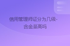 信用管理师证分为几级-含金量高吗