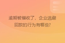 逾期被催收了，企业逃避回款的行为有哪些?