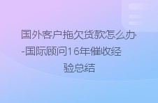 国外客户拖欠货款怎么办-国际顾问16年催收经验总结