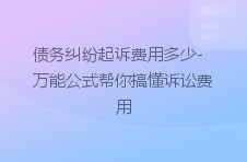 债务纠纷起诉费用多少-万能公式帮你搞懂诉讼费用