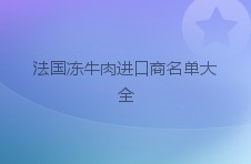 法国冻牛肉进口商名单大全