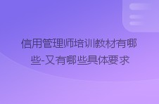 信用管理师培训教材有哪些-又有哪些具体要求