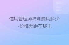 信用管理师培训费用多少-价格差距在哪里